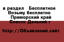  в раздел : Бесплатное » Возьму бесплатно . Приморский край,Спасск-Дальний г.